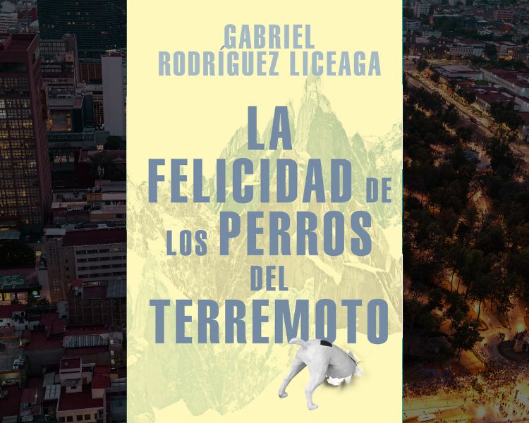La Felicidad de los Perros del Terremoto de Gabriel Rodríguez Liceaga