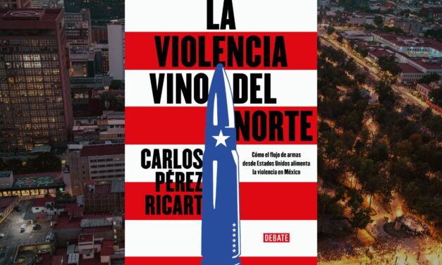 La violencia vino del Norte y las armas que cambiaron la historia reciente de México de Carlos Pérez Ricart